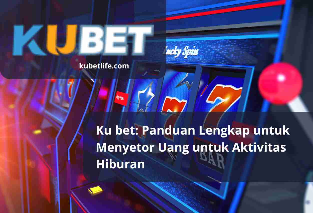 Ku bet: Panduan Lengkap untuk Menyetor Uang untuk Aktivitas Hiburan