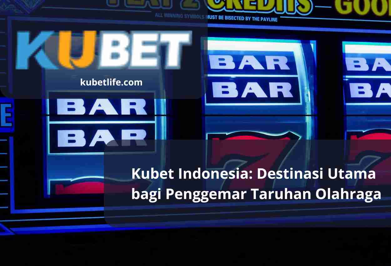 Kubet Indonesia: Destinasi Utama bagi Penggemar Taruhan Olahraga